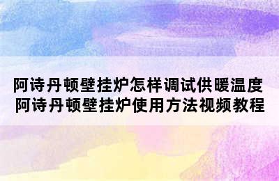 阿诗丹顿壁挂炉怎样调试供暖温度 阿诗丹顿壁挂炉使用方法视频教程